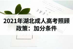 2021年湖北成人高考照顧政策：加分條件
