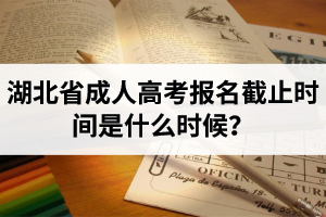 湖北省成人高考報名截止時間是什么時候？