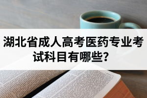 湖北省成人高考醫(yī)藥專業(yè)考試科目有哪些？