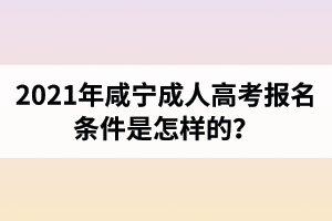 2021年咸寧成人高考報名條件是怎樣的？
