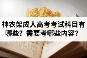 神農架成人高考考試科目有哪些？需要考哪些內容？