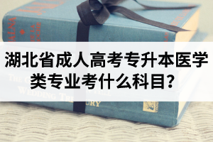 湖北省成人高考專升本醫(yī)學(xué)類專業(yè)考什么科目？