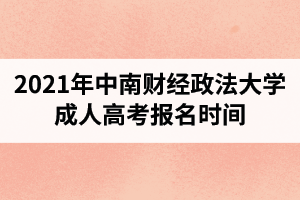 2021年中南財(cái)經(jīng)政法大學(xué)成人高考報(bào)名時(shí)間預(yù)計(jì)在什么時(shí)候？