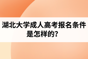 湖北大學成人高考報名條件是怎樣的？
