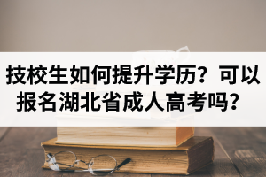 技校生如何提升學(xué)歷？可以報(bào)名湖北省成人高考嗎？