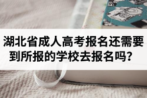 湖北省成人高考報(bào)名還需要到所報(bào)的學(xué)校去報(bào)名嗎？