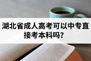 湖北省成人高考可以中專直接考本科嗎？