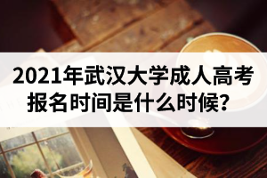 2021年武漢大學成人高考報名時間是什么時候？