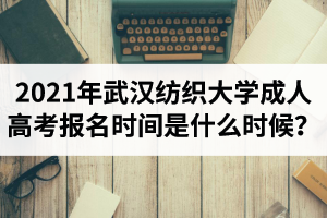 2021年武漢紡織大學(xué)成人高考報(bào)名時(shí)間是什么時(shí)候？