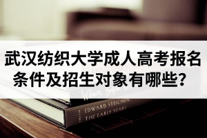 武漢紡織大學(xué)成人高考報(bào)名條件及招生對(duì)象有哪些？