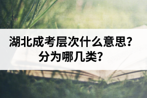 湖北成人高考層次什么意思？分為哪幾類？