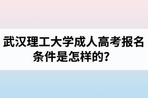 武漢理工大學(xué)成人高考報(bào)名條件是怎樣的？