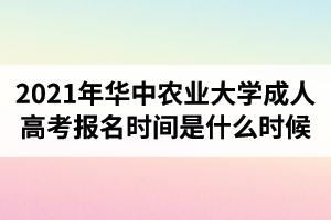 2021年華中農(nóng)業(yè)大學(xué)成人高考報(bào)名時(shí)間是什么時(shí)候