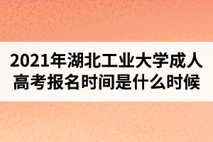 2021年湖北工業(yè)大學(xué)成人高考報名時間是什么時候