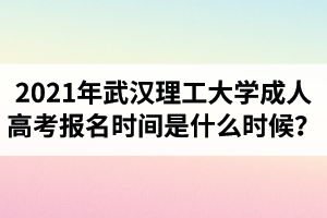 2021年武漢理工大學(xué)成人高考報(bào)名時(shí)間是什么時(shí)候？
