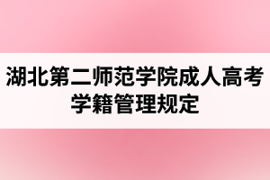 湖北第二師范學(xué)院成人高考學(xué)籍管理規(guī)定