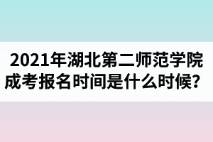 2021年湖北第二師范學(xué)院成人高考報(bào)名時(shí)間是什么時(shí)候？