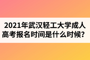 2021年武漢輕工大學(xué)成人高考報(bào)名時(shí)間是什么時(shí)候？