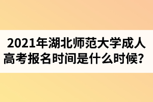 2021年湖北師范大學(xué)成人高考報(bào)名時(shí)間是什么時(shí)候？