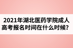 2021年湖北醫(yī)藥學(xué)院成人高考報(bào)名時(shí)間在什么時(shí)候？