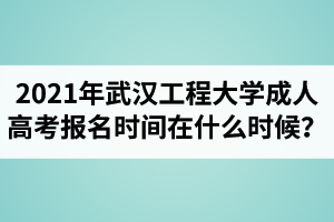 2021年武漢工程大學(xué)成人高考報(bào)名時(shí)間在什么時(shí)候？