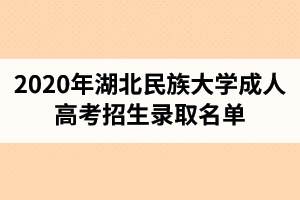 2020年湖北民族大學(xué)成人高考招生錄取名單（2021級(jí)新生名單）