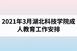 2021年3月湖北科技學(xué)院成人教育工作安排