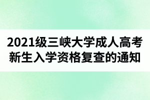 關(guān)于開展2021級(jí)三峽大學(xué)成人高考新生入學(xué)資格復(fù)查的通知