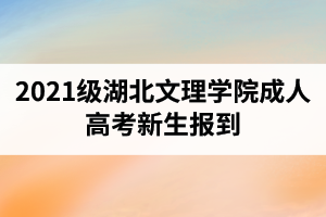 2021級湖北文理學(xué)院成人高考新生報到（入學(xué)資格復(fù)查）暨學(xué)籍注冊工作的通知
