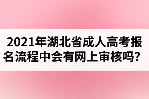 2021年湖北省成人高考報名流程中會有網(wǎng)上審核嗎？