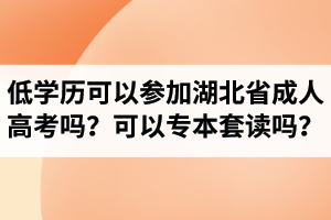 低學(xué)歷可以參加湖北省成人高考嗎？成考可以專本套讀嗎？