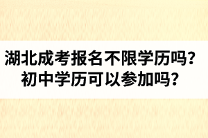 湖北省成人高考報名不限學歷嗎？初中學歷可以參加嗎？