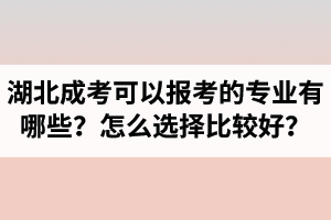 湖北省成人高考可以報考的專業(yè)有哪些？怎么選擇比較好？