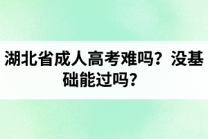 湖北省成人高考難嗎？沒基礎(chǔ)能過嗎？