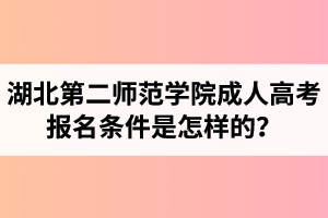 湖北第二師范學院成人高考報名條件是怎樣的？