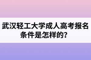 武漢輕工大學(xué)成人高考報名條件是怎樣的？