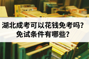 湖北成考可以花錢(qián)免考嗎？免試條件有哪些？