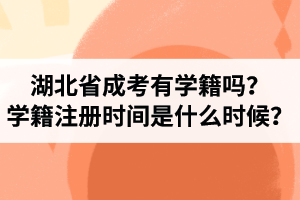 湖北省成人高考有學(xué)籍嗎？學(xué)籍注冊時間是什么時候？