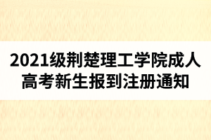 2021級荊楚理工學院成人高考新生報到注冊時間、流程及要求的通知