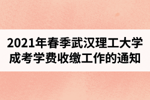 2021年春季武漢理工大學(xué)成人高考學(xué)費(fèi)收繳工作的通知