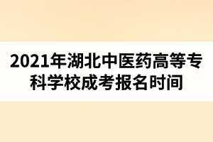 2021年湖北中醫(yī)藥高等?？茖W校成人高考報名時間是什么時候？