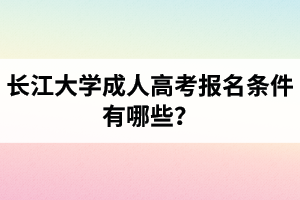 長江大學(xué)成人高考報(bào)名條件有哪些？