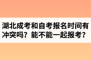 湖北成人高考和自考報名時間有沖突嗎？能不能一起報考？