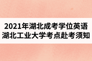 2021年湖北成人高考學(xué)位英語考試湖北工業(yè)大學(xué)考點赴考須知