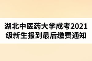 湖北中醫(yī)藥大學成人高考2021級新生報到最后繳費通知