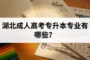 湖北成人高考專升本專業(yè)有哪些？