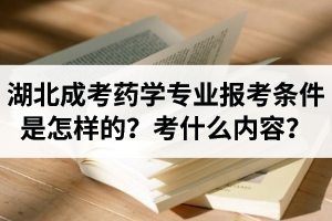 湖北成人高考藥學(xué)專業(yè)報(bào)考條件是怎樣的？都考什么內(nèi)容？