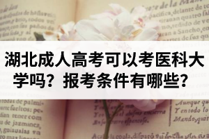 湖北成人高考可以考醫(yī)科大學(xué)嗎？報(bào)考條件有哪些？