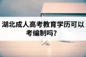 湖北成人高考教育學歷可以考編制嗎？