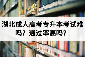 湖北成人高考專升本考試難嗎？通過率高嗎？